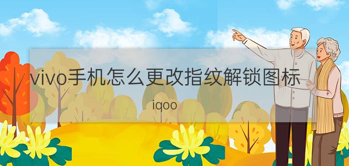 vivo手机怎么更改指纹解锁图标 iqoo neo5  指纹解锁图怎么换？